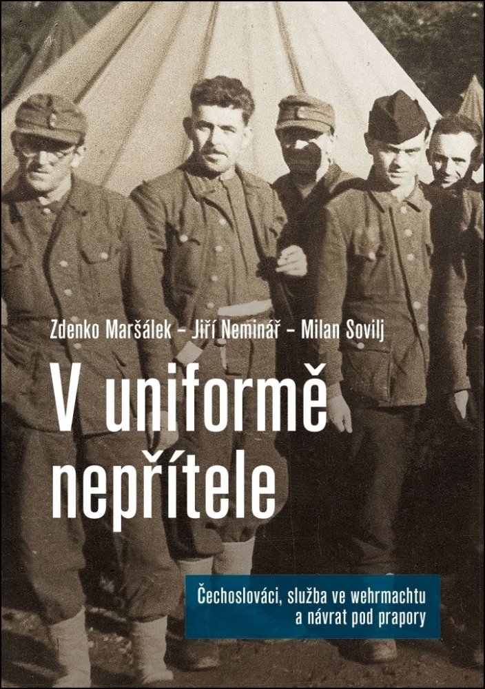 V uniformě nepřítele /Čechoslováci, služba ve wehrmachtu a návrat pod prapory